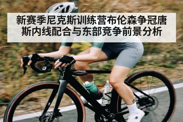 新赛季尼克斯训练营布伦森争冠唐斯内线配合与东部竞争前景分析